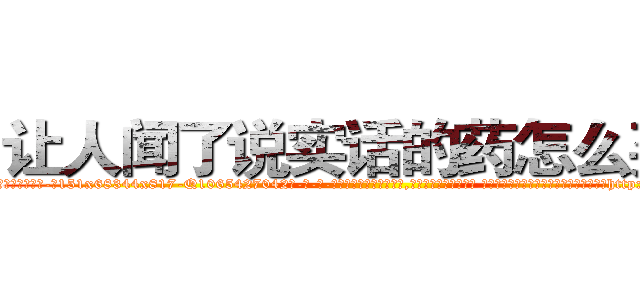 让人闻了说实话的药怎么买到 (让人闻了说实话的药怎么买到【电-话151x68344x817-Q1065427042元-吉-药-业】我们做的是长期生意,靠的是老客户长期支持 让人闻了说实话的药怎么买到在发表了一篇http://sngk.net/QzodTn

参考消息网我们做的是长期生意,靠的是老客户长期支持也许我们早该意识到，就连鲍勃·霍斯金斯（金球奖戏剧类电影男主角 
)