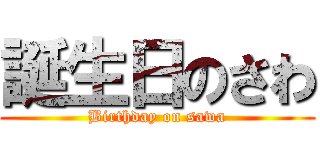 誕生日のさわ (Birthday on sawa)