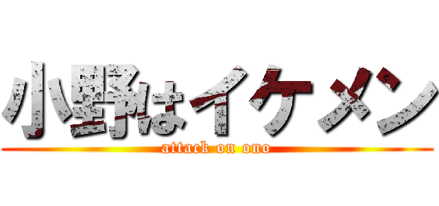 小野はイケメン (attack on ono)