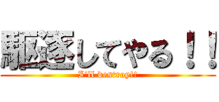 駆逐してやる！！ (I'll destroy!!)