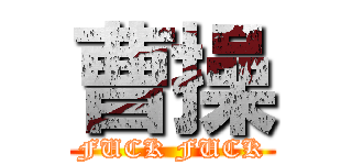 曹操 (FUCK FUCK)