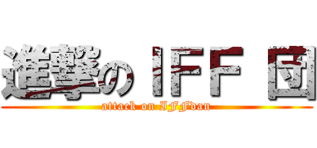 進撃のＩＦＦ 団 (attack on IFFdan)