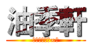 油季軒 (★＿﹠＞﹤≦∞∴)