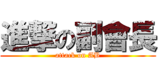 進撃の副會長 (attack on AB)