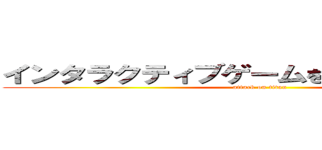 インタラクティブゲームを知る・作る・遊ぶ (attack on titan)