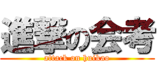 進撃の会考 (attack on huikao)