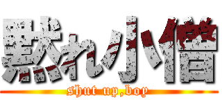 黙れ小僧 (shut up,boy)