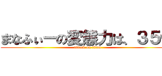 まなふぃーの変態力は、３５億 (attack on titan)