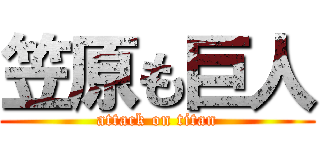 笠原も巨人 (attack on titan)