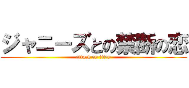 ジャニーズとの禁断の恋 (attack on titan)