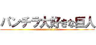 パンチラ大好きな巨人 (attack on mini skirt)