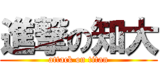 進撃の知大 (attack on titan)