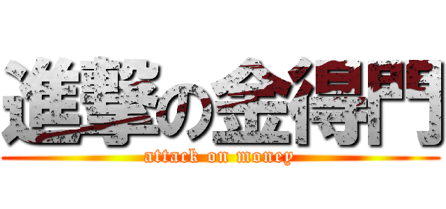 進撃の金得門 (attack on money)