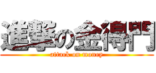 進撃の金得門 (attack on money)