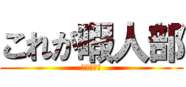 これが暇人部 (雑談メイン)