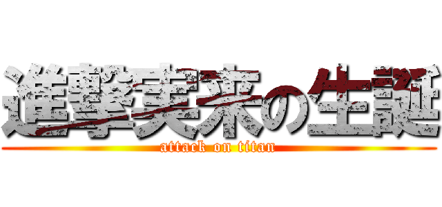 進撃実来の生誕 (attack on titan)