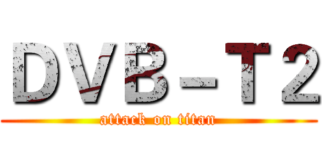 ＤＶＢ－Ｔ２ (attack on titan)