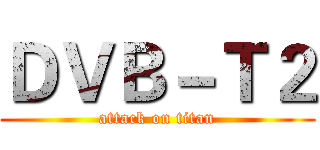 ＤＶＢ－Ｔ２ (attack on titan)