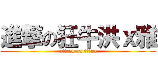 進撃の狂牛洪ｘ雅 (attack on titan)