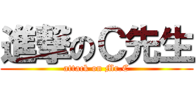 進撃のＣ先生 (attack on Mr.C)