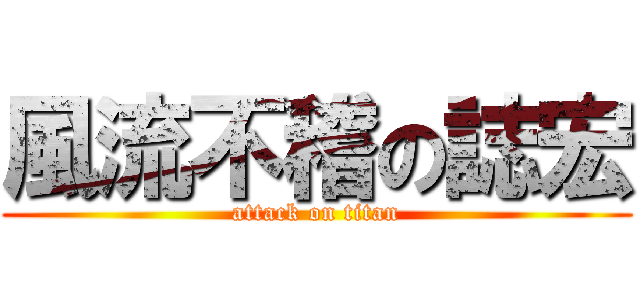 風流不稽の誌宏 (attack on titan)