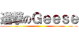 進撃のＧｅｅｓｅ ()