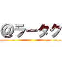 ＠ラータク ()