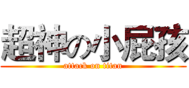 超神の小屁孩 (attack on titan)