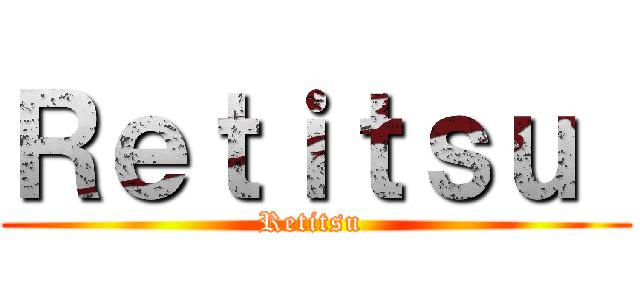 Ｒｅｔｉｔｓｕ  (Retitsu )