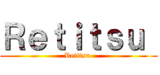 Ｒｅｔｉｔｓｕ  (Retitsu )