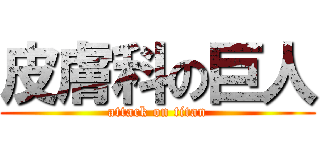 皮膚科の巨人 (attack on titan)