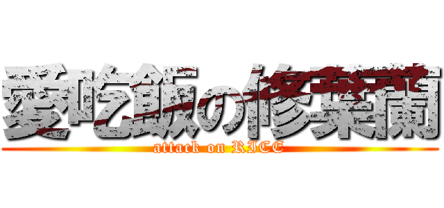 愛吃飯の修葉蘭 (attack on RICE)