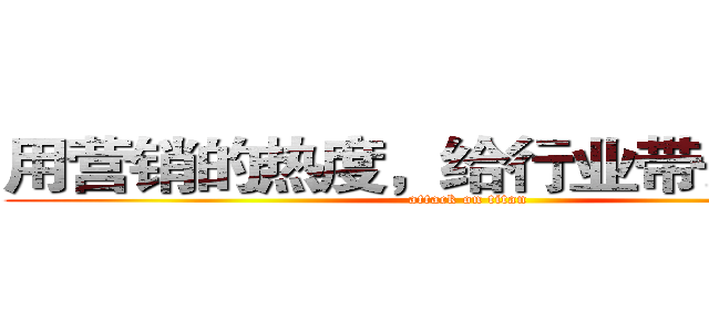 用营销的热度，给行业带去温度。 (attack on titan)