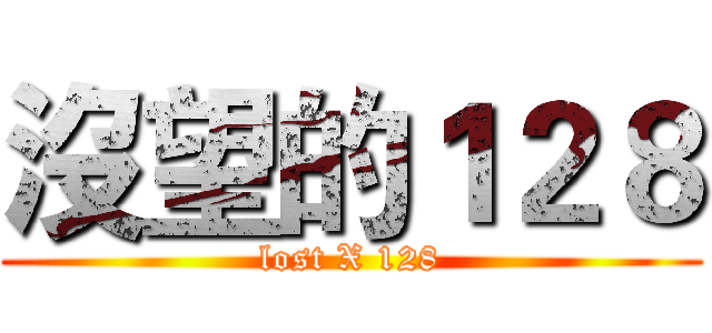 沒望的１２８ (lost X 128)