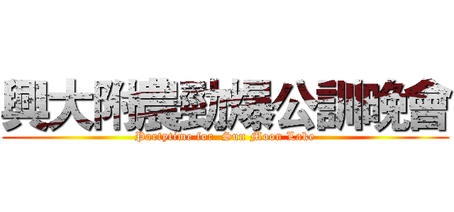 興大附農勁爆公訓晚會 (Partytime for  Sun Moon Lake)