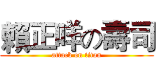 賴正咩の壽司 (attack on titan)