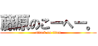 藤原のこーへー。 (attack on titan)