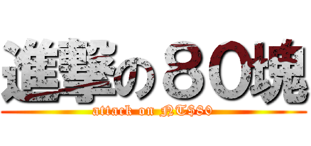 進撃の８０塊 (attack on NT$80)
