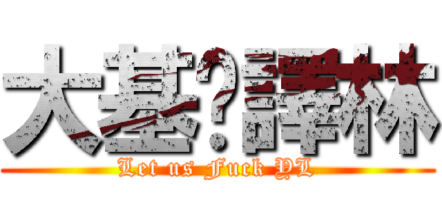 大基佬譯林 (Let us Fuck YL)