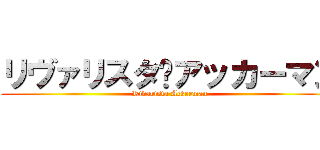 リヴァリスタ•アッカーマン (Rivarista Ackerman)