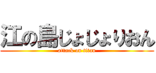 江の島じょじょりおん (attack on titan)