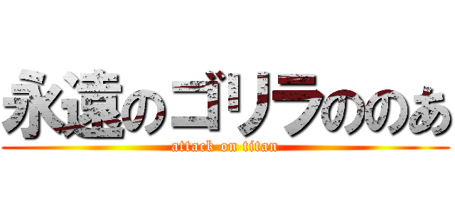 永遠のゴリラののあ (attack on titan)