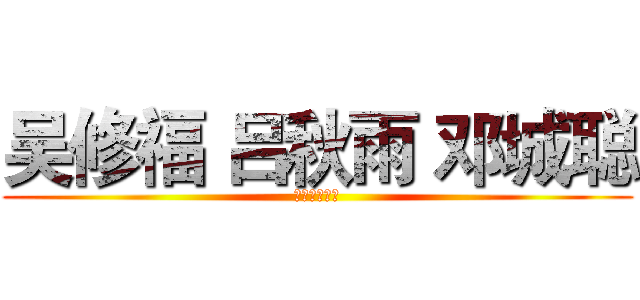 吴修福 吕秋雨 邓城聪 (我们是好兄弟)