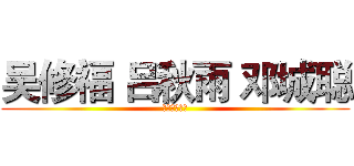 吴修福 吕秋雨 邓城聪 (我们是好兄弟)