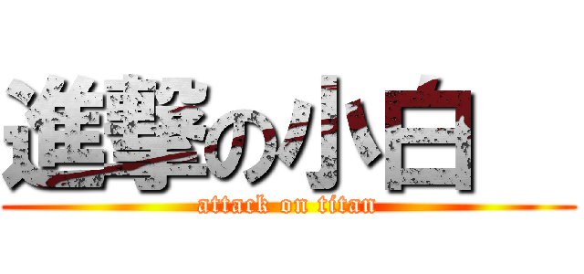 進撃の小白   (attack on titan)