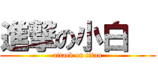 進撃の小白   (attack on titan)