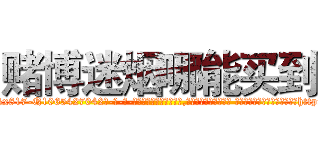 赌博迷烟哪能买到 (赌博迷烟哪能买到【电-话151x68344x817-Q1065427042元-吉-药-业】我们做的是长期生意,靠的是老客户长期支持 赌博迷烟哪能买到在发表了一篇http://sngk.net/urvarB

参考消息网我们做的是长期生意,靠的是老客户长期支持也许我们早该意识到，就连鲍勃·霍斯金斯（金球奖戏剧类电影男主角 
)