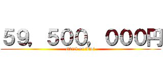 ５９，５００，０００円 (attack on titan)