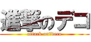 進撃のデコ (attack on　deco)