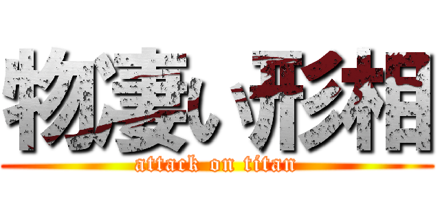 物凄い形相 (attack on titan)